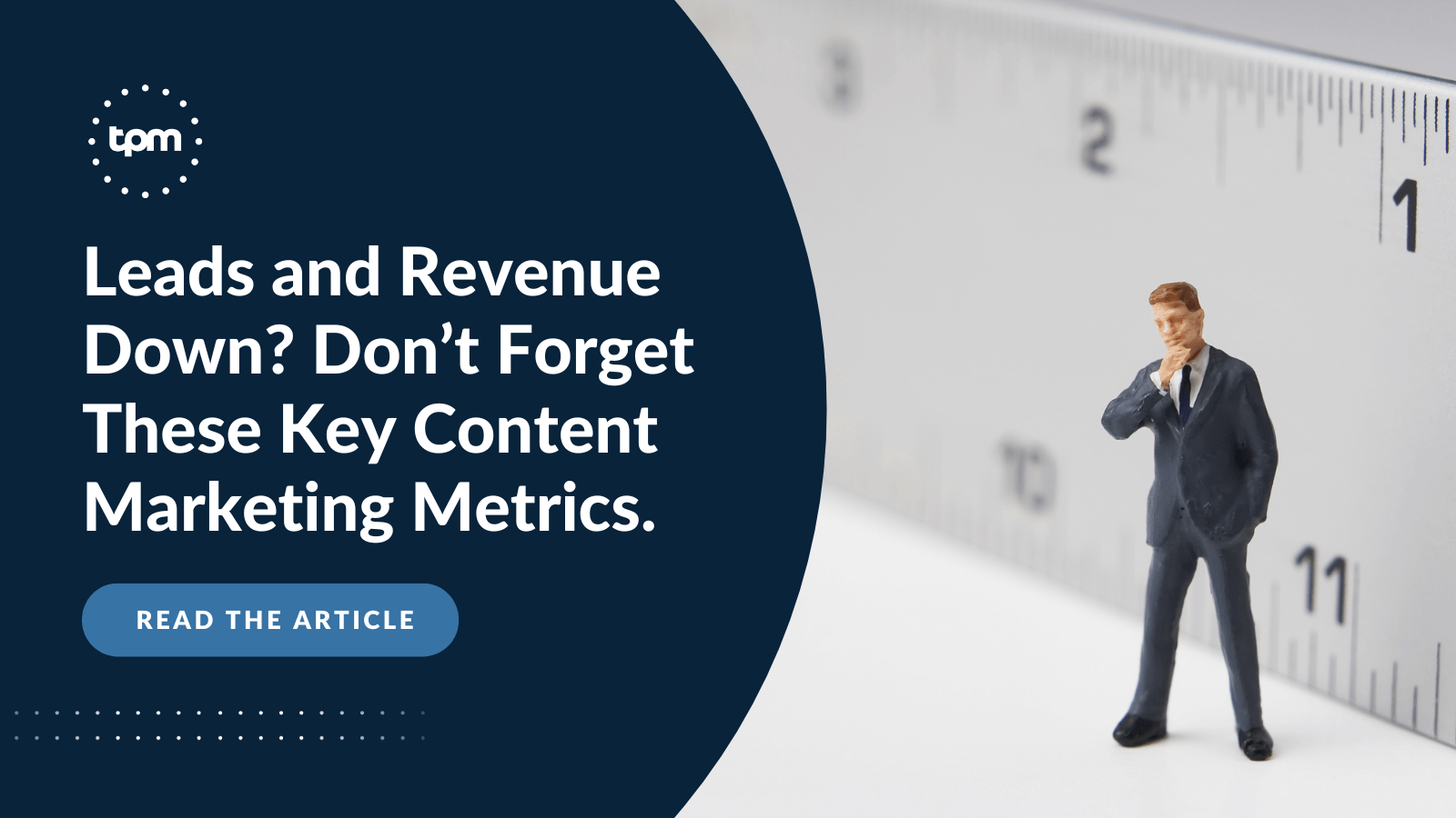 Leads and Revenue Down? Don’t Forget These Key Content
Marketing Metrics.
