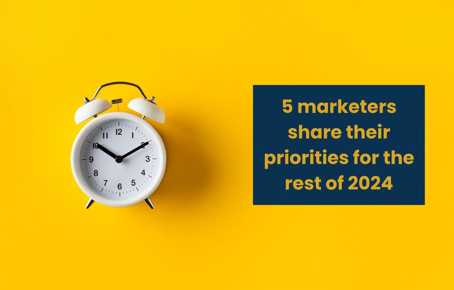 5 marketers share their priorities for the rest of
2024